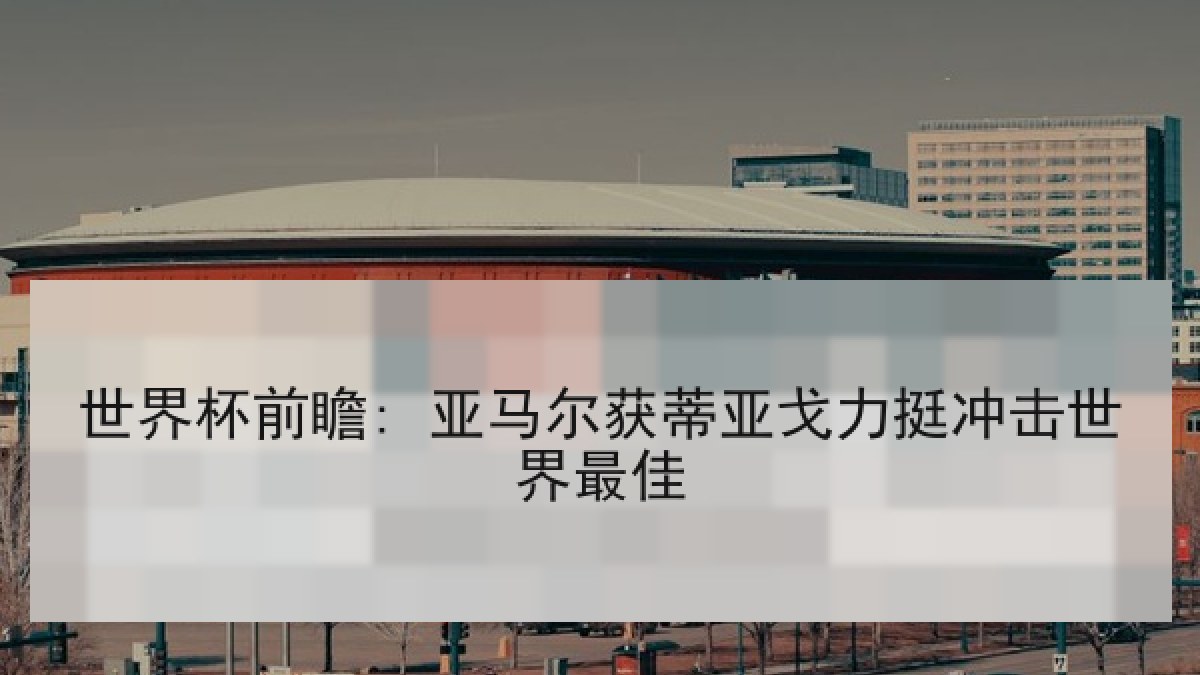世界杯前瞻: 亚马尔获蒂亚戈力挺冲击世界最佳