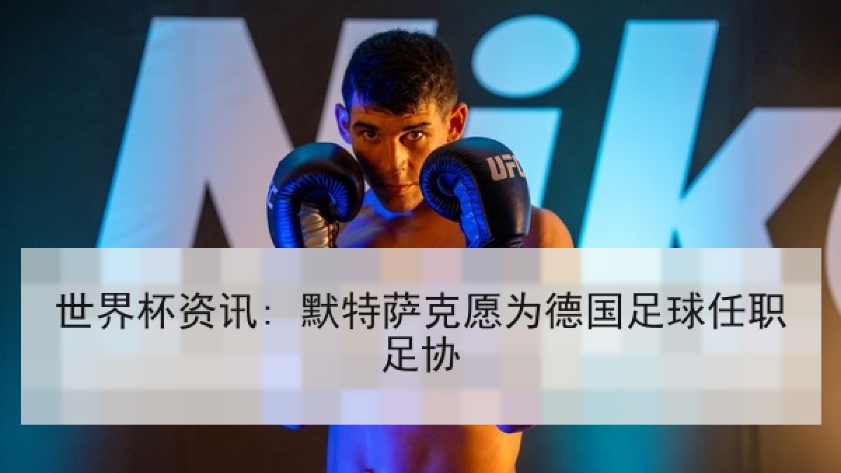 世界杯资讯: 默特萨克愿为德国足球任职足协