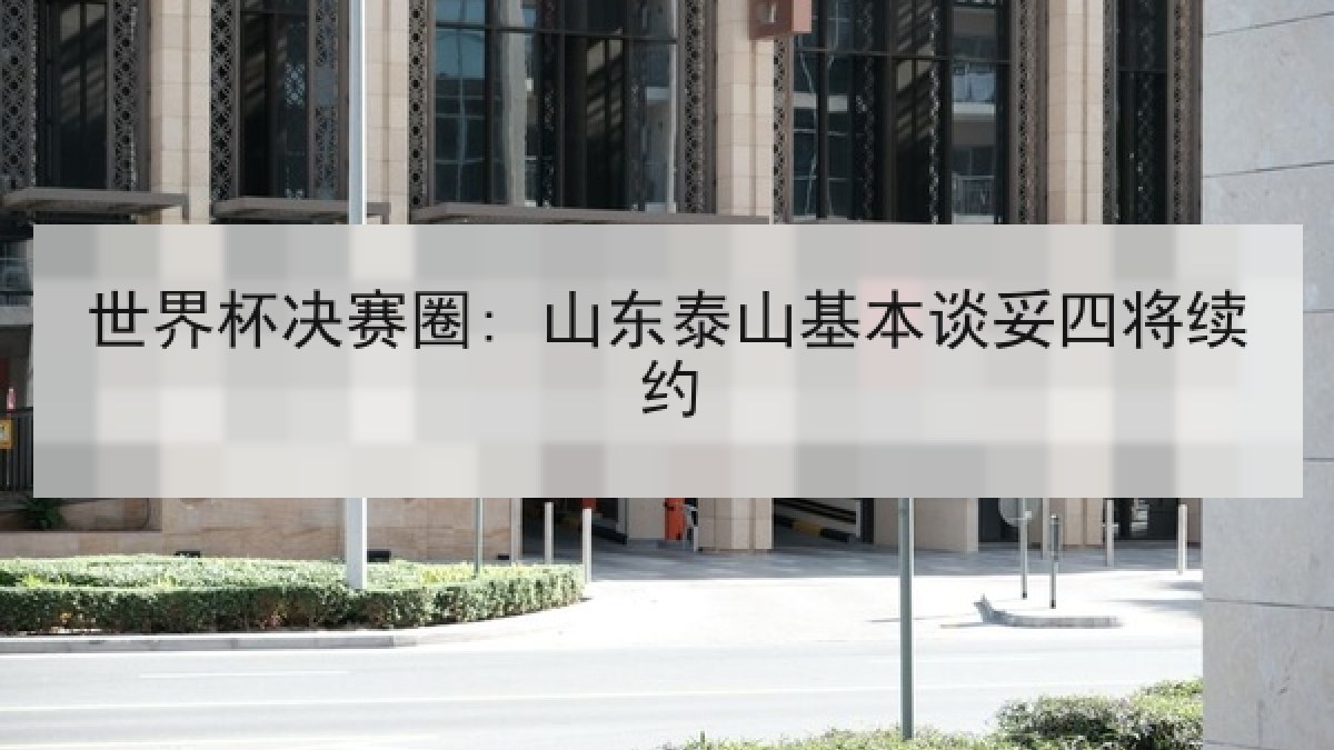 世界杯决赛圈: 山东泰山基本谈妥四将续约