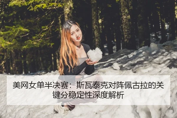 美网女单半决赛：斯瓦泰克对阵佩古拉的关键分稳定性深度解析
