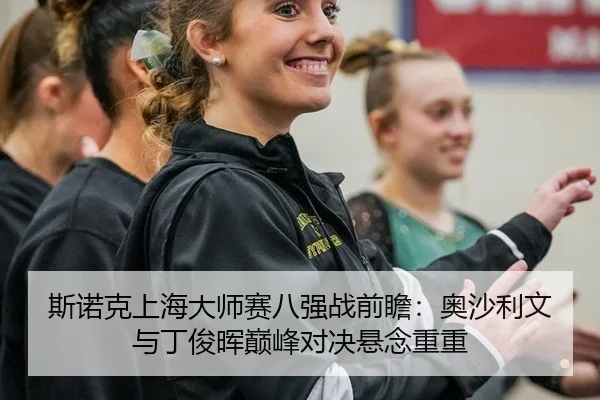 斯诺克上海大师赛八强战前瞻：奥沙利文与丁俊晖巅峰对决悬念重重