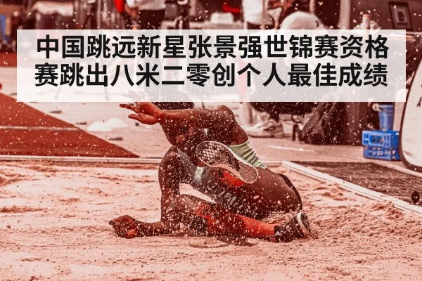 中国跳远新星张景强世锦赛资格赛跳出八米二零创个人最佳成绩