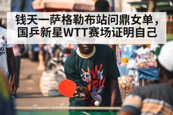 钱天一萨格勒布站问鼎女单，国乒新星WTT赛场证明自己