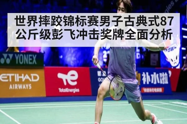 世界摔跤锦标赛男子古典式87公斤级彭飞冲击奖牌全面分析