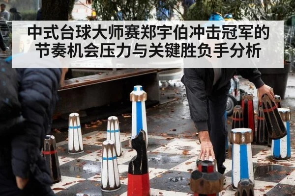 中式台球大师赛郑宇伯冲击冠军的节奏机会压力与关键胜负手分析