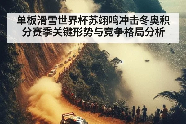 单板滑雪世界杯苏翊鸣冲击冬奥积分赛季关键形势与竞争格局分析